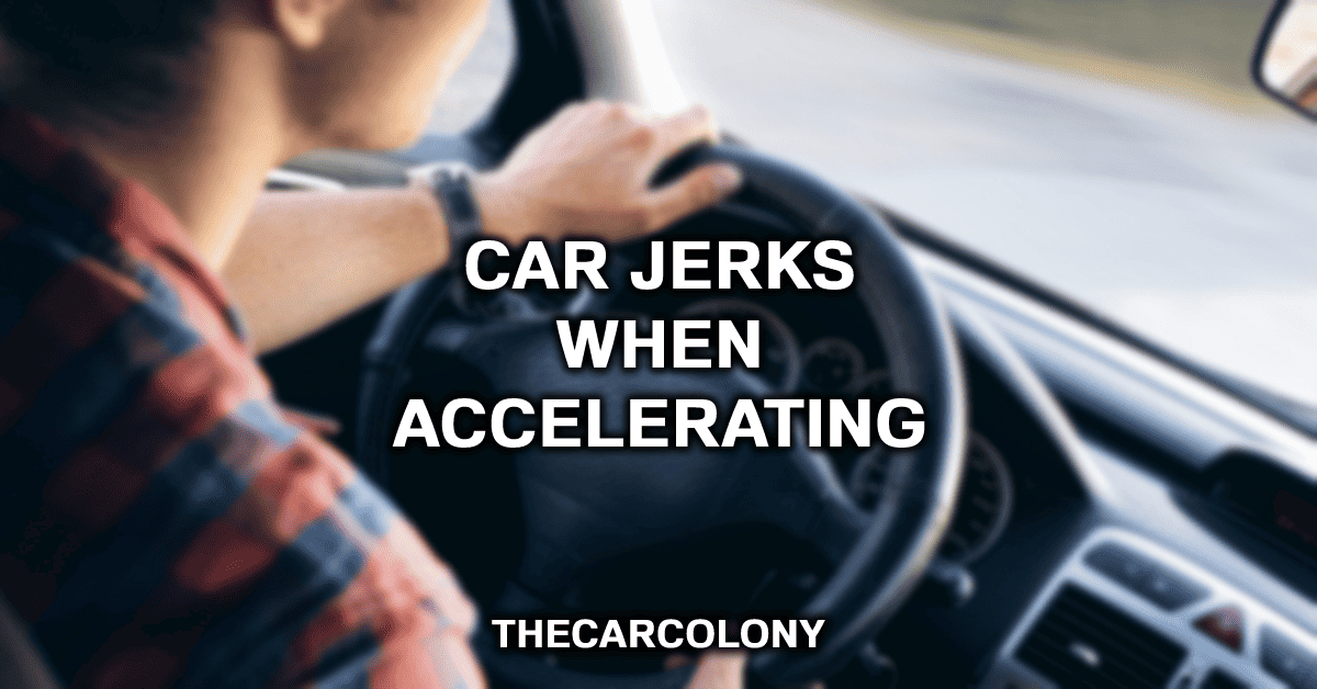 Hey, Why Does My Car Jerk When Accelerating?
